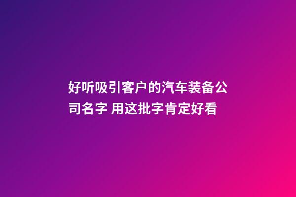 好听吸引客户的汽车装备公司名字 用这批字肯定好看-第1张-公司起名-玄机派